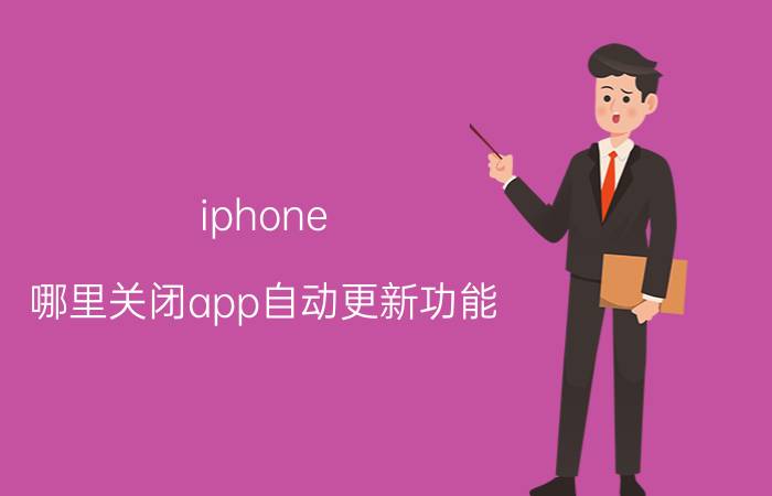 iphone 哪里关闭app自动更新功能 苹果手机关闭了自动更新后怎么还会自动更新？